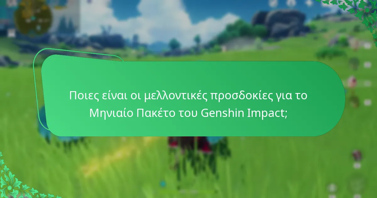 Ποιες είναι οι μελλοντικές προσδοκίες για το Μηνιαίο Πακέτο του Genshin Impact;