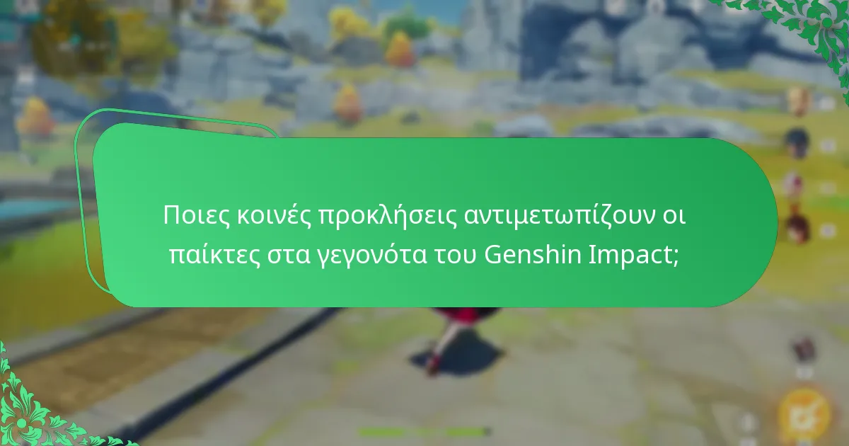 Ποιες κοινές προκλήσεις αντιμετωπίζουν οι παίκτες στα γεγονότα του Genshin Impact;